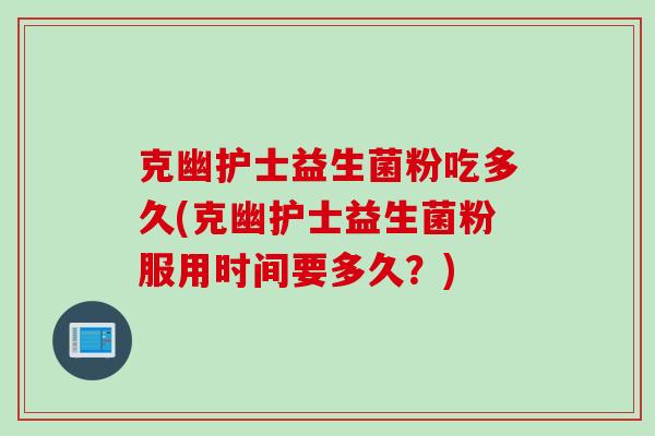 克幽护士益生菌粉吃多久(克幽护士益生菌粉服用时间要多久？)