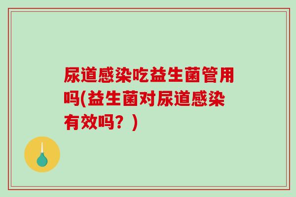 尿道吃益生菌管用吗(益生菌对尿道有效吗？)