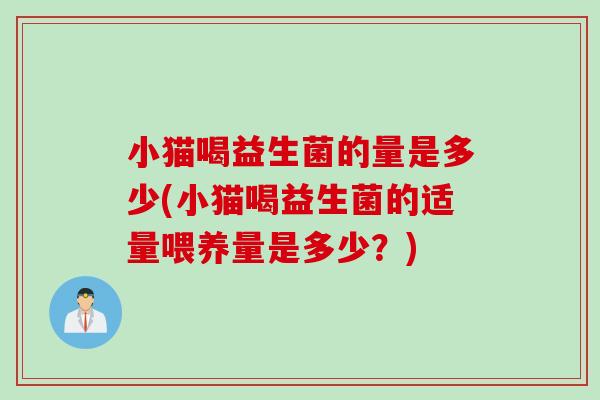 小猫喝益生菌的量是多少(小猫喝益生菌的适量喂养量是多少？)