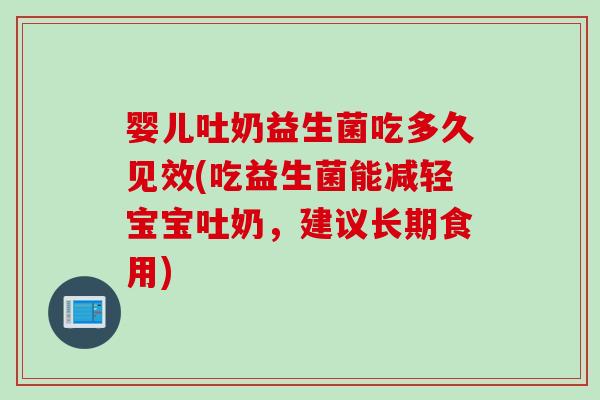 婴儿吐奶益生菌吃多久见效(吃益生菌能减轻宝宝吐奶，建议长期食用)