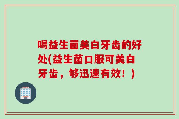 喝益生菌美白牙齿的好处(益生菌口服可美白牙齿，够迅速有效！)