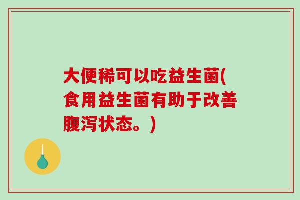 大便稀可以吃益生菌(食用益生菌有助于改善状态。)