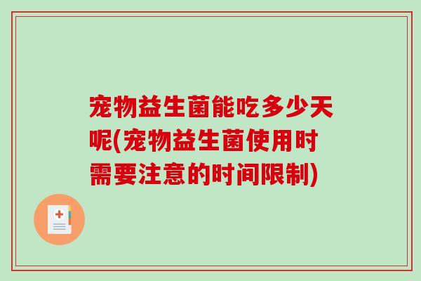 宠物益生菌能吃多少天呢(宠物益生菌使用时需要注意的时间限制)