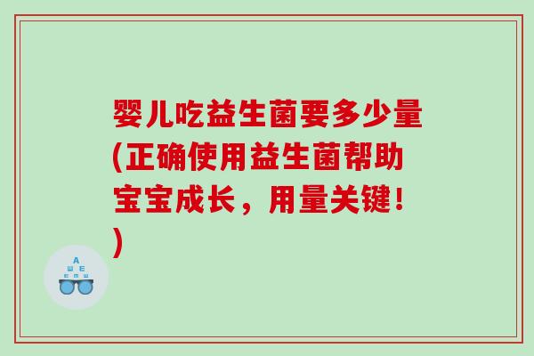 婴儿吃益生菌要多少量(正确使用益生菌帮助宝宝成长，用量关键！)