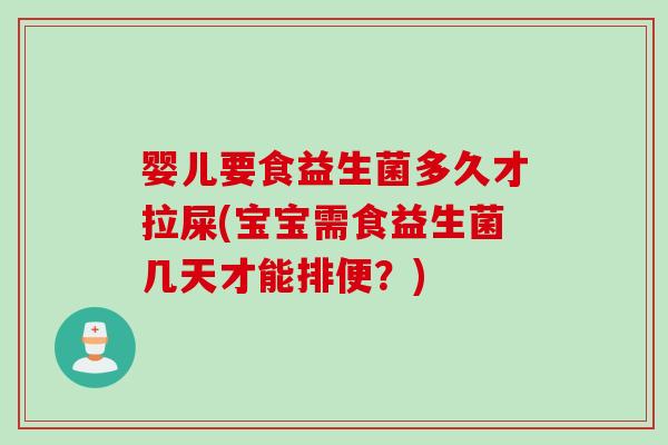 婴儿要食益生菌多久才拉屎(宝宝需食益生菌几天才能排便？)