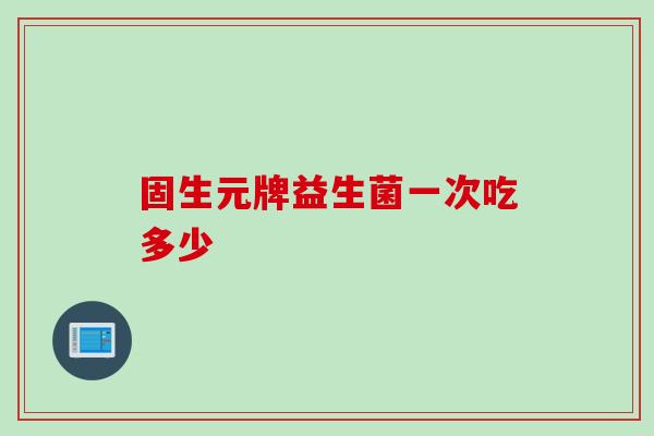 固生元牌益生菌一次吃多少