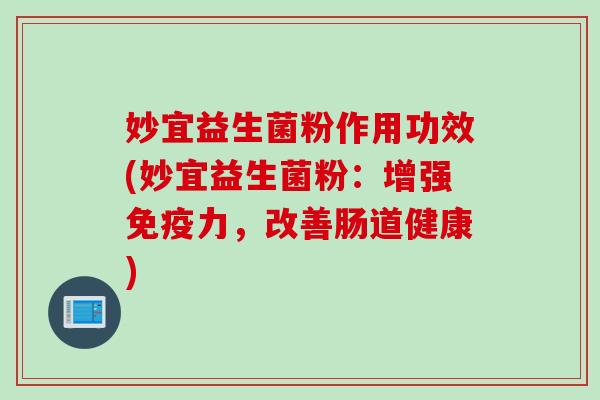 妙宜益生菌粉作用功效(妙宜益生菌粉：增强力，改善肠道健康)