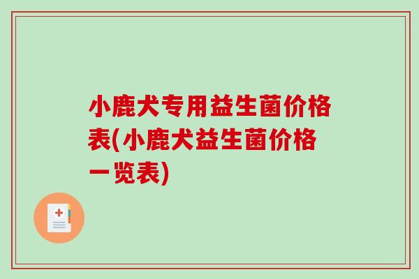 小鹿犬专用益生菌价格表(小鹿犬益生菌价格一览表)