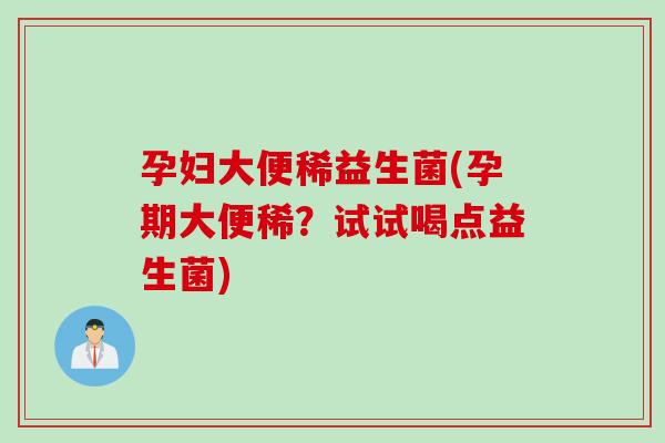 孕妇大便稀益生菌(孕期大便稀？试试喝点益生菌)
