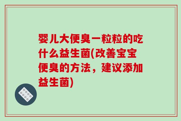 婴儿大便臭一粒粒的吃什么益生菌(改善宝宝便臭的方法，建议添加益生菌)