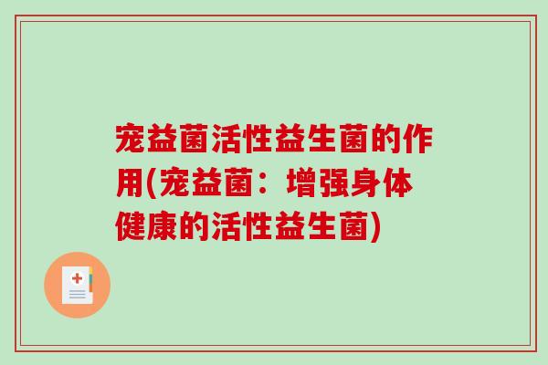 宠益菌活性益生菌的作用(宠益菌：增强身体健康的活性益生菌)