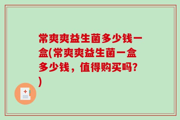 常爽爽益生菌多少钱一盒(常爽爽益生菌一盒多少钱，值得购买吗？)