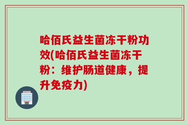 哈佰氏益生菌冻干粉功效(哈佰氏益生菌冻干粉：维护肠道健康，提升免疫力)