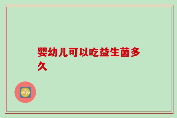 婴幼儿可以吃益生菌多久