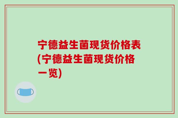 宁德益生菌现货价格表(宁德益生菌现货价格一览)