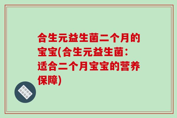 合生元益生菌二个月的宝宝(合生元益生菌：适合二个月宝宝的营养保障)