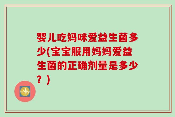 婴儿吃妈咪爱益生菌多少(宝宝服用妈妈爱益生菌的正确剂量是多少？)