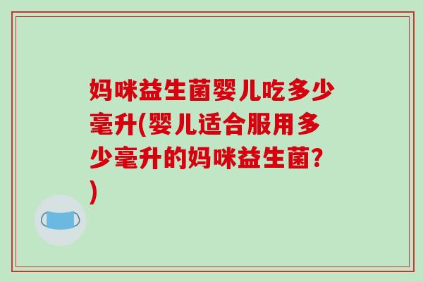 妈咪益生菌婴儿吃多少毫升(婴儿适合服用多少毫升的妈咪益生菌？)