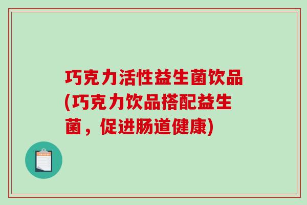 巧克力活性益生菌饮品(巧克力饮品搭配益生菌，促进肠道健康)