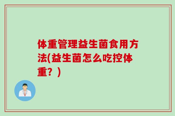 体重管理益生菌食用方法(益生菌怎么吃控体重？)