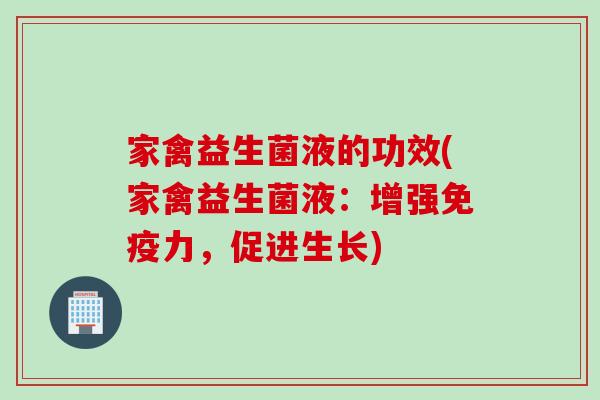 家禽益生菌液的功效(家禽益生菌液：增强免疫力，促进生长)