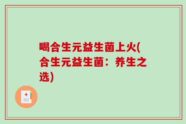 喝合生元益生菌上火(合生元益生菌：养生之选)