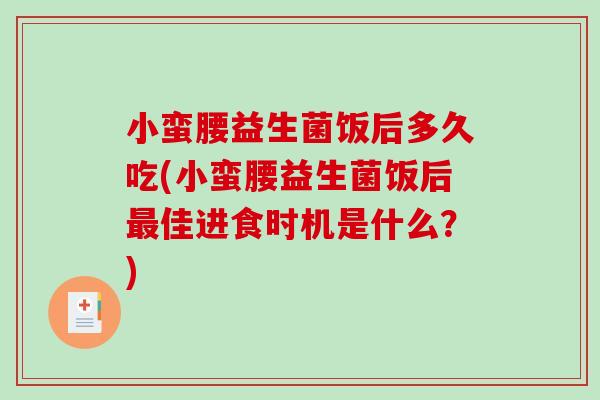 小蛮腰益生菌饭后多久吃(小蛮腰益生菌饭后最佳进食时机是什么？)