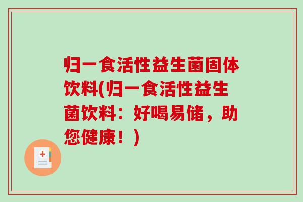 归一食活性益生菌固体饮料(归一食活性益生菌饮料：好喝易储，助您健康！)