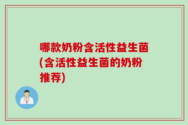 哪款奶粉含活性益生菌(含活性益生菌的奶粉推荐)