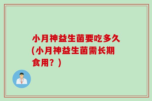 小月神益生菌要吃多久(小月神益生菌需长期食用？)