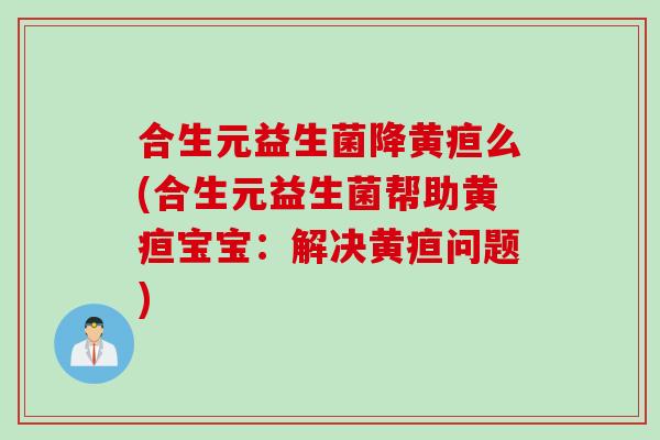 合生元益生菌降黄疸么(合生元益生菌帮助黄疸宝宝：解决黄疸问题)