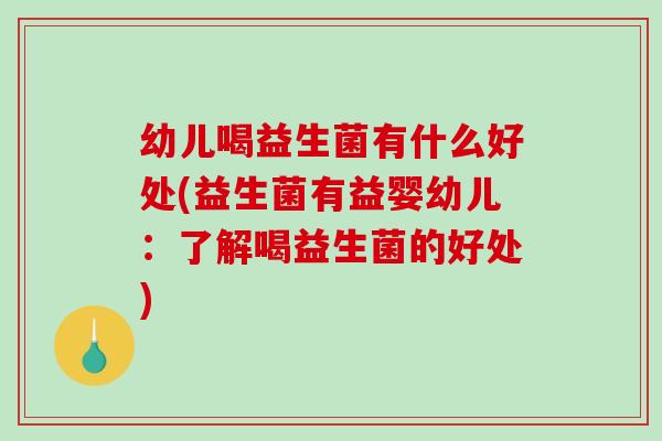 幼儿喝益生菌有什么好处(益生菌有益婴幼儿：了解喝益生菌的好处)
