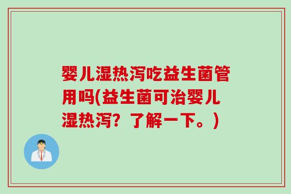 婴儿湿热泻吃益生菌管用吗(益生菌可婴儿湿热泻？了解一下。)