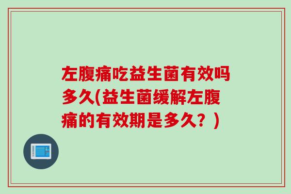 左吃益生菌有效吗多久(益生菌缓解左的有效期是多久？)