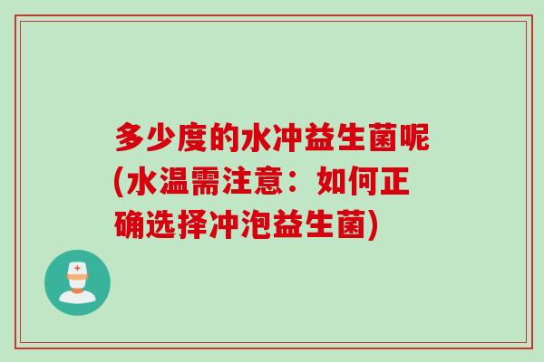 多少度的水冲益生菌呢(水温需注意：如何正确选择冲泡益生菌)