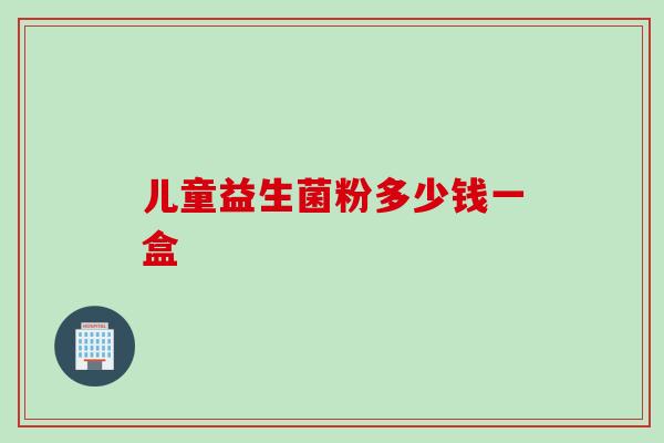 儿童益生菌粉多少钱一盒