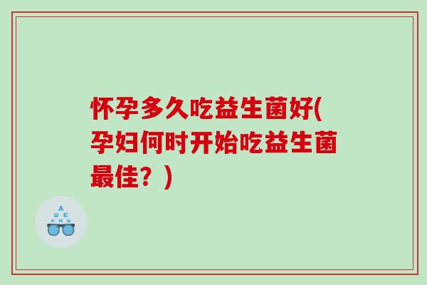 怀孕多久吃益生菌好(孕妇何时开始吃益生菌佳？)