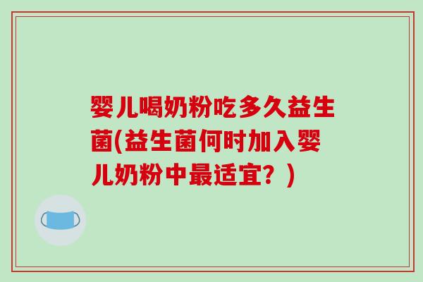 婴儿喝奶粉吃多久益生菌(益生菌何时加入婴儿奶粉中适宜？)