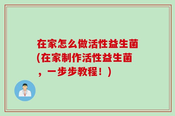 在家怎么做活性益生菌(在家制作活性益生菌，一步步教程！)