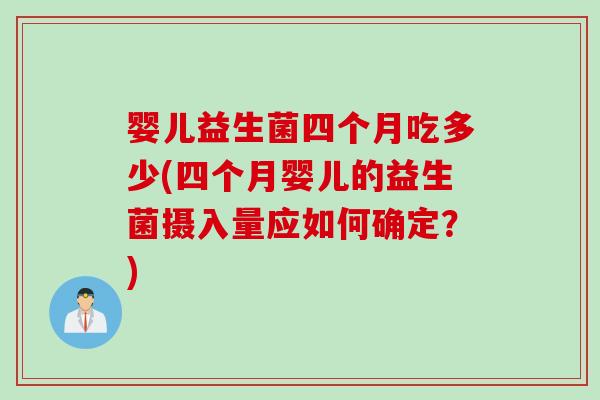 婴儿益生菌四个月吃多少(四个月婴儿的益生菌摄入量应如何确定？)