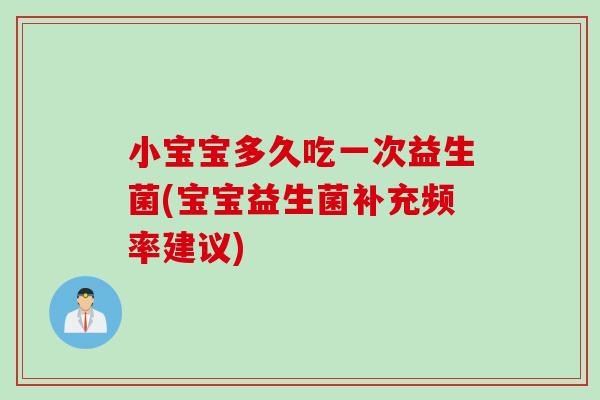 小宝宝多久吃一次益生菌(宝宝益生菌补充频率建议)