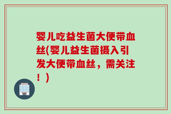 婴儿吃益生菌大便带血丝(婴儿益生菌摄入引发大便带血丝，需关注！)