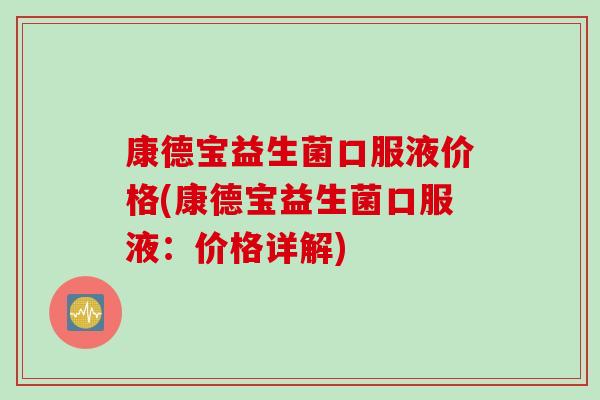 康德宝益生菌口服液价格(康德宝益生菌口服液：价格详解)