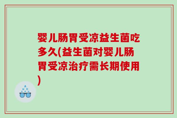 婴儿肠胃受凉益生菌吃多久(益生菌对婴儿肠胃受凉治疗需长期使用)