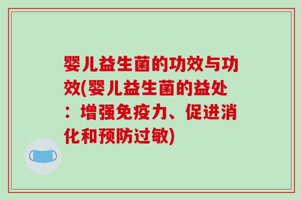 婴儿益生菌的功效与功效(婴儿益生菌的益处：增强免疫力、促进消化和预防过敏)