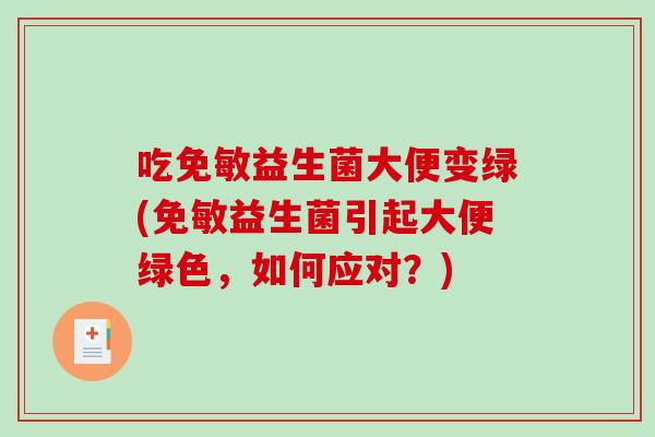 吃免敏益生菌大便变绿(免敏益生菌引起大便绿色，如何应对？)
