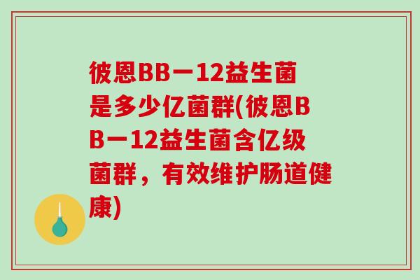 彼恩BB一12益生菌是多少亿菌群(彼恩BB一12益生菌含亿级菌群，有效维护肠道健康)