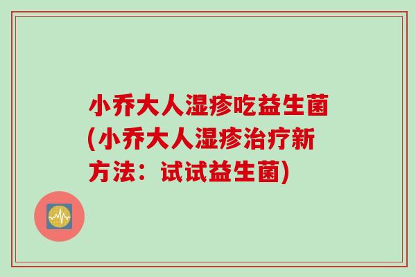 小乔大人湿疹吃益生菌(小乔大人湿疹治疗新方法：试试益生菌)