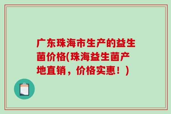 广东珠海市生产的益生菌价格(珠海益生菌产地直销，价格实惠！)