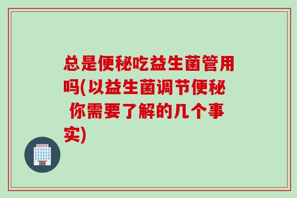 总是吃益生菌管用吗(以益生菌调节 你需要了解的几个事实)